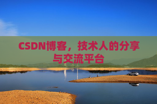 CSDN博客,技术人的分享与交流平台